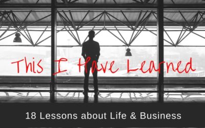 This I Have Learned: 18 Lessons About Life & Business